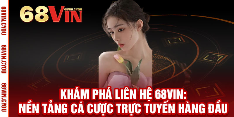 Liên hệ 68VIN - Giải đáp ngay, thắng lớn liền tay 1 Khám Phá Liên Hệ 68VIN: Nền Tảng Cá Cược Trực Tuyến Hàng Đầu