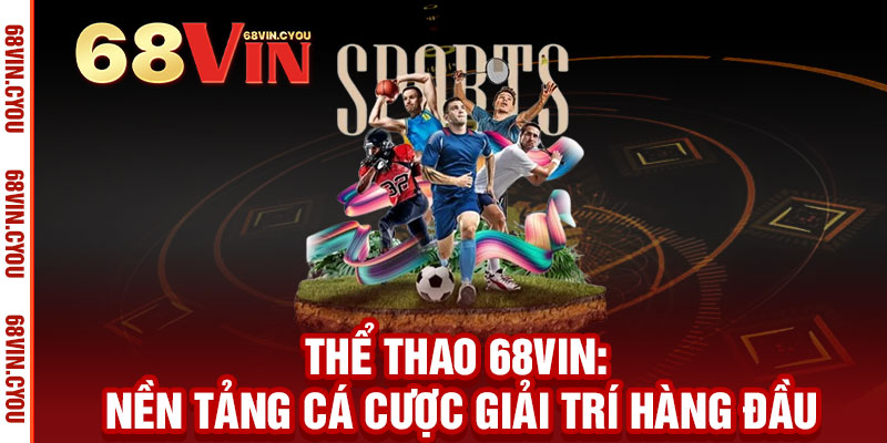 Thể Thao 68VIN - Đặt cược đỉnh cao, thắng lớn mọi giải đấu 2 Thể Thao 68VIN: Nền Tảng Cá Cược Giải Trí Hàng Đầu