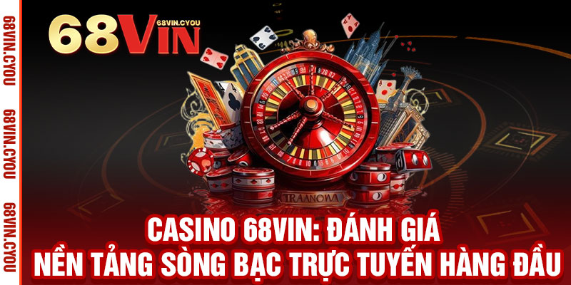 Casino 68VIN: Đánh giá nền tảng sòng bạc trực tuyến hàng đầu