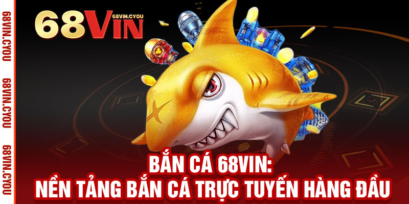 Bắn Cá 68VIN - Thần súng bắn cá, vàng rơi đầy tay 2 Bắn Cá 68VIn: Nền Tảng Bắn Cá Trực Tuyến Hàng Đầu