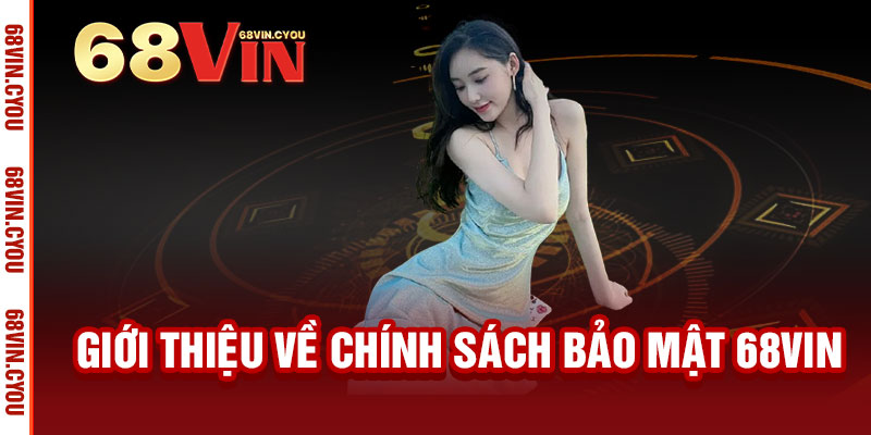 Chính Sách Bảo Mật 68VIN - Bảo mật tuyệt đối, an tâm trải nghiệm 1 Giới thiệu về Chính Sách Bảo Mật 68VIN