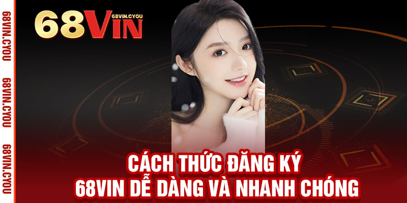 Đăng Ký 68VIN – Nhận ngay khuyến mãi khủng, thăng hạng đẳng cấp 2 Cách thức Đăng Ký 68VIN dễ dàng và nhanh chóng