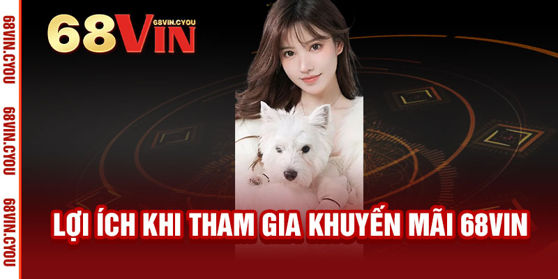 Khuyến Mãi 68VIN - NGẬP TRÀN ƯU ĐÃI, THƯỞNG THỨC ĐẲNG CẤP 2 Lợi Ích Khi Tham Gia Khuyến Mãi 68VIN