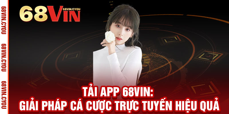 Tải App 68VIN - Ưu đãi độc quyền, trải nghiệm mượt mà, thắng lớn mọi lúc mọi nơi 2 Tải App 68VIN: Giải pháp cá cược trực tuyến hiệu quả