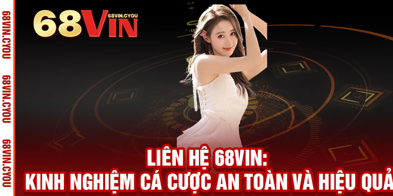Liên hệ 68VIN - Giải đáp ngay, thắng lớn liền tay 2 Liên Hệ 68VIN: Kinh Nghiệm Cá Cược An Toàn Và Hiệu Quả