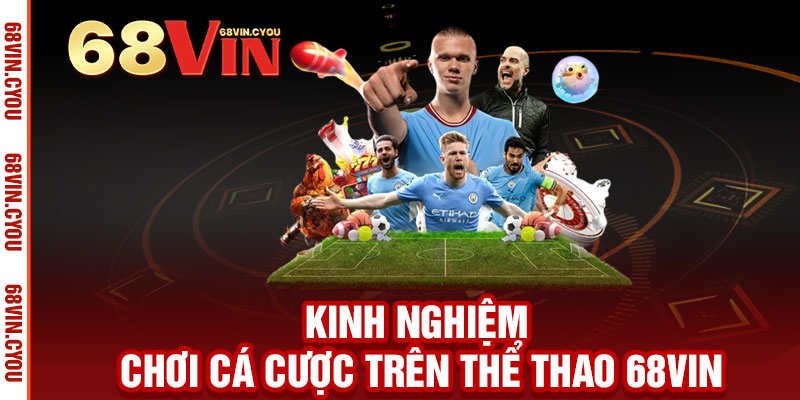 Thể Thao 68VIN - Đặt cược đỉnh cao, thắng lớn mọi giải đấu 3 Kinh Nghiệm Chơi Cá Cược Trên Thể Thao 68VIN