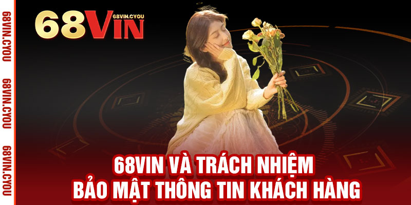 Chính Sách Bảo Mật 68VIN - Bảo mật tuyệt đối, an tâm trải nghiệm 2 68VIN và trách nhiệm bảo mật thông tin khách hàng