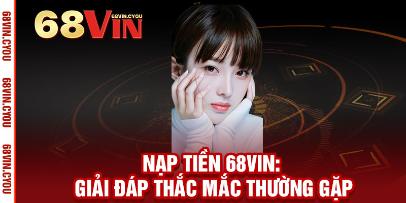 Nạp tiền 68VIN - Giao dịch an toàn, nhận ngay ưu đãi hấp dẫn 3 Nạp tiền 68VIN: Giải đáp thắc mắc thường gặp