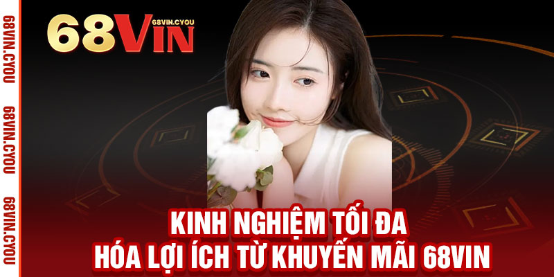 Khuyến Mãi 68VIN - NGẬP TRÀN ƯU ĐÃI, THƯỞNG THỨC ĐẲNG CẤP 3 Kinh Nghiệm Tối Đa Hóa Lợi Ích Từ Khuyến Mãi 68VIN