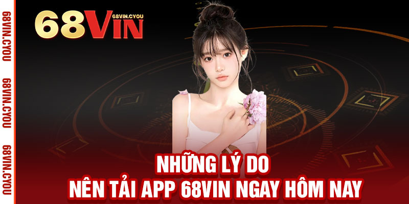 Tải App 68VIN - Ưu đãi độc quyền, trải nghiệm mượt mà, thắng lớn mọi lúc mọi nơi 3 Những lý do nên tải App 68VIN ngay hôm nay