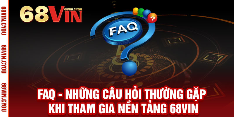 68VIN - 68VIN.COM | Sảnh Quốc Tế Hàng Đầu Châu Á |2025 18 FAQ - NHỮNG CÂU HỎI THƯỜNG GẶP KHI THAM GIA NỀN TẢNG 68VIN